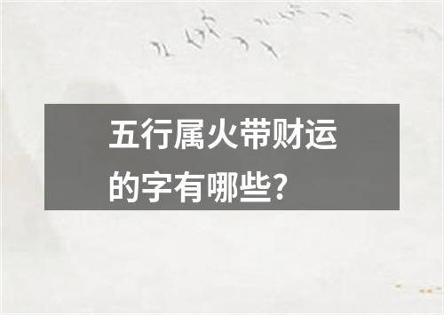 五行属火带财运的字有哪些?