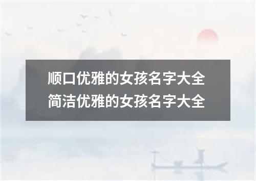 顺口优雅的女孩名字大全 简洁优雅的女孩名字大全