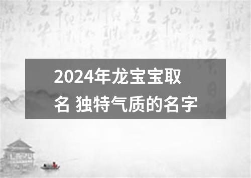 2024年龙宝宝取名 独特气质的名字