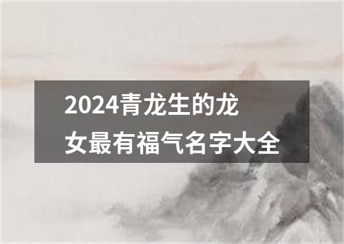2024青龙生的龙女最有福气名字大全