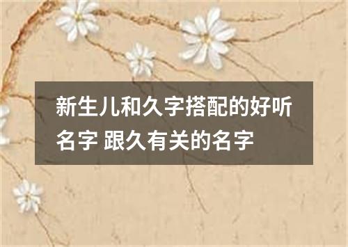 新生儿和久字搭配的好听名字 跟久有关的名字
