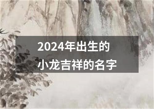2024年出生的小龙吉祥的名字