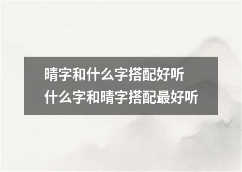 晴字和什么字搭配好听 什么字和晴字搭配最好听