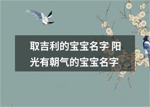 取吉利的宝宝名字 阳光有朝气的宝宝名字