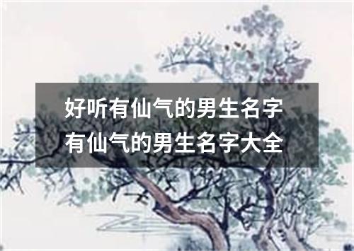 好听有仙气的男生名字 有仙气的男生名字大全