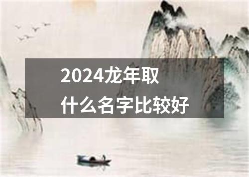 2024龙年取什么名字比较好