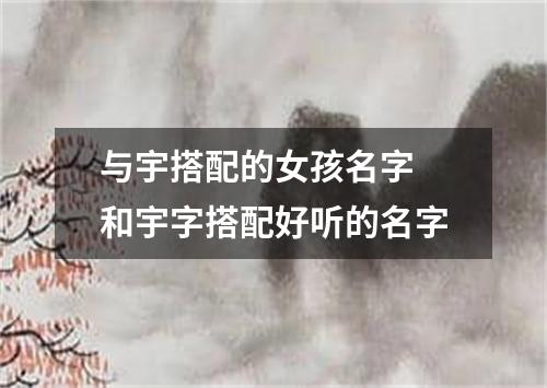 与宇搭配的女孩名字 和宇字搭配好听的名字