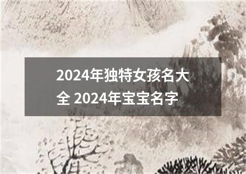 2024年独特女孩名大全 2024年宝宝名字