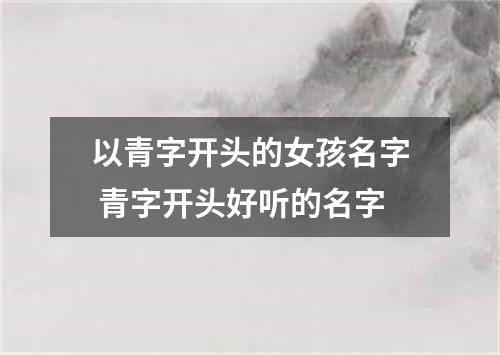 以青字开头的女孩名字 青字开头好听的名字