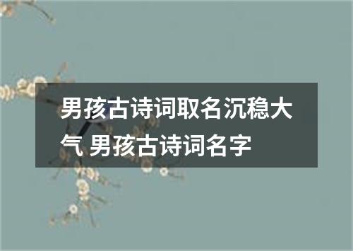 男孩古诗词取名沉稳大气 男孩古诗词名字