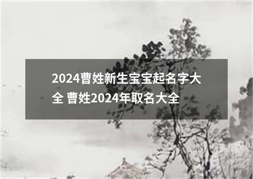 2024曹姓新生宝宝起名字大全 曹姓2024年取名大全