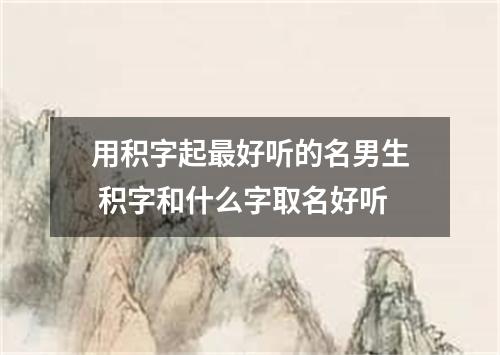 用积字起最好听的名男生 积字和什么字取名好听