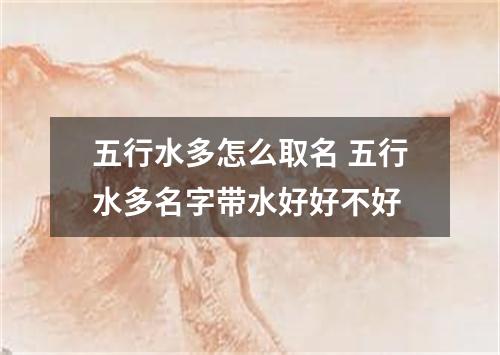 五行水多怎么取名 五行水多名字带水好好不好