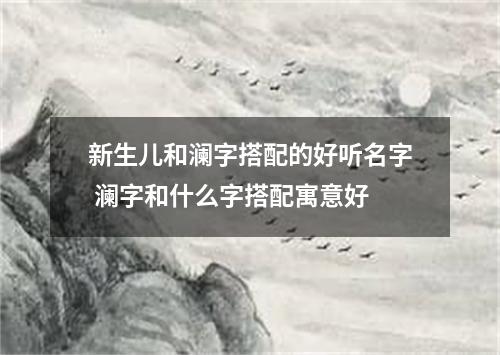 新生儿和澜字搭配的好听名字 澜字和什么字搭配寓意好