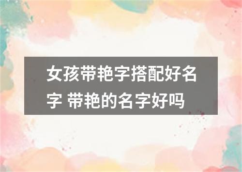 女孩带艳字搭配好名字 带艳的名字好吗