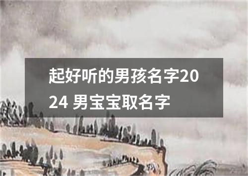 起好听的男孩名字2024 男宝宝取名字