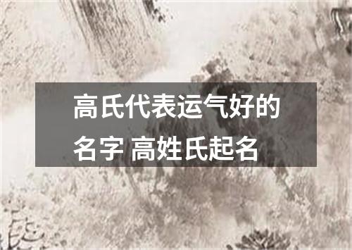 高氏代表运气好的名字 高姓氏起名