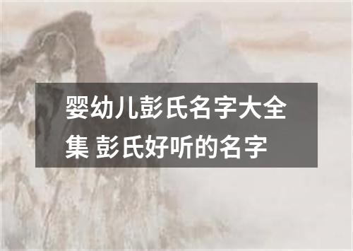 婴幼儿彭氏名字大全集 彭氏好听的名字