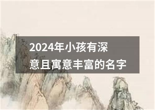 2024年小孩有深意且寓意丰富的名字