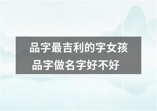 品字最吉利的字女孩 品字做名字好不好