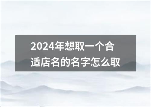 2024年想取一个合适店名的名字怎么取