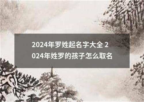 2024年罗姓起名字大全 2024年姓罗的孩子怎么取名