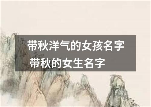 带秋洋气的女孩名字 带秋的女生名字