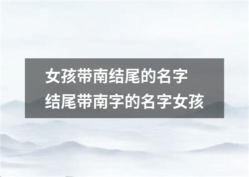 女孩带南结尾的名字 结尾带南字的名字女孩