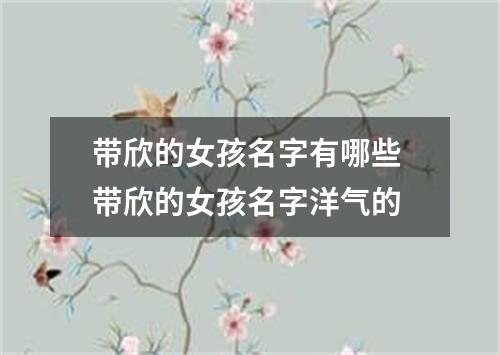 带欣的女孩名字有哪些 带欣的女孩名字洋气的