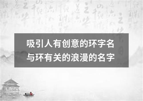 吸引人有创意的环字名 与环有关的浪漫的名字