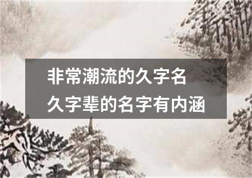 非常潮流的久字名 久字辈的名字有内涵