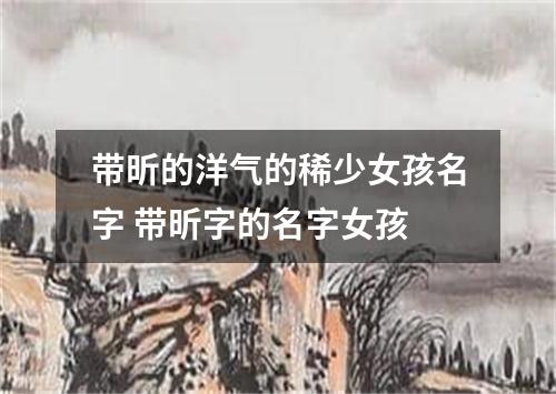 带昕的洋气的稀少女孩名字 带昕字的名字女孩