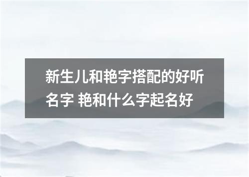 新生儿和艳字搭配的好听名字 艳和什么字起名好