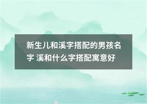 新生儿和溪字搭配的男孩名字 溪和什么字搭配寓意好