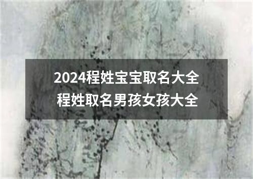 2024程姓宝宝取名大全 程姓取名男孩女孩大全