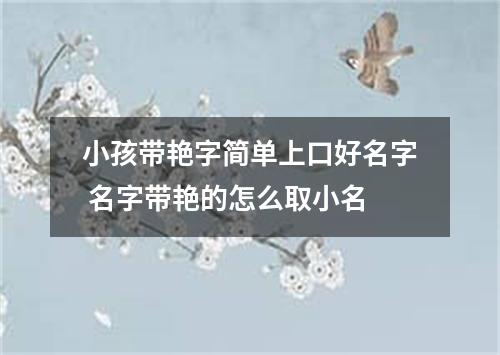 小孩带艳字简单上口好名字 名字带艳的怎么取小名