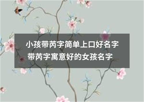 小孩带芮字简单上口好名字 带芮字寓意好的女孩名字