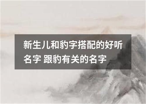 新生儿和豹字搭配的好听名字 跟豹有关的名字