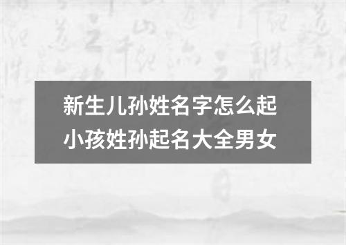 新生儿孙姓名字怎么起 小孩姓孙起名大全男女