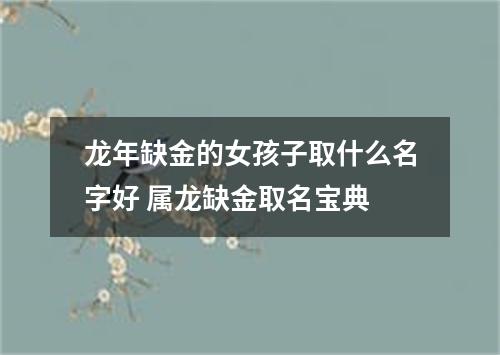 龙年缺金的女孩子取什么名字好 属龙缺金取名宝典