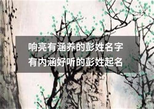 响亮有涵养的彭姓名字 有内涵好听的彭姓起名