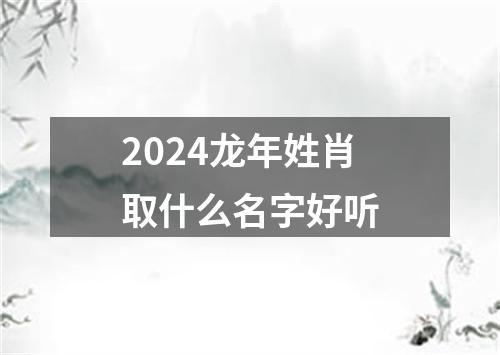 2024龙年姓肖取什么名字好听
