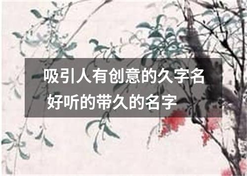 吸引人有创意的久字名 好听的带久的名字