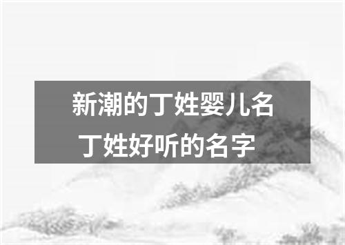 新潮的丁姓婴儿名 丁姓好听的名字