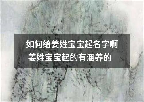 如何给姜姓宝宝起名字啊 姜姓宝宝起的有涵养的