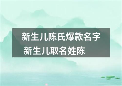 新生儿陈氏爆款名字 新生儿取名姓陈