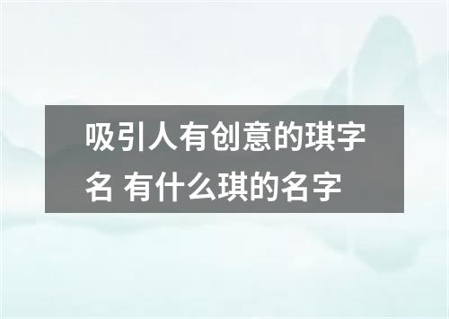 吸引人有创意的琪字名 有什么琪的名字