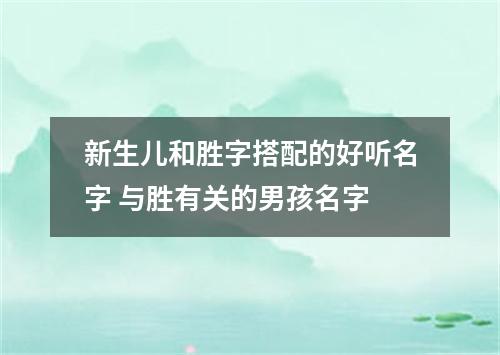 新生儿和胜字搭配的好听名字 与胜有关的男孩名字