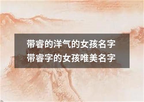 带睿的洋气的女孩名字 带睿字的女孩唯美名字