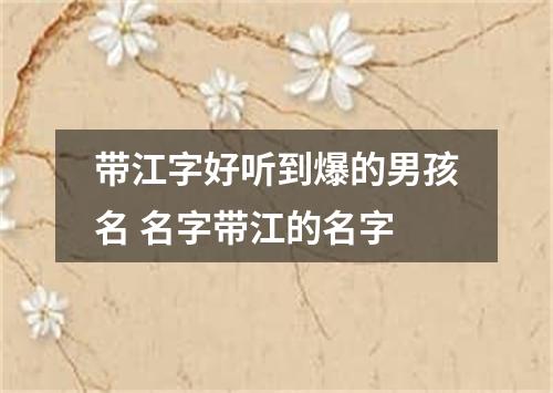 带江字好听到爆的男孩名 名字带江的名字